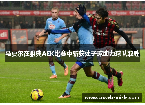 马夏尔在雅典AEK比赛中斩获处子球助力球队取胜