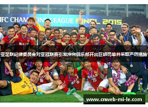 亚足联纪律委员会对亚冠联赛引发冲突俱乐部开出巨额罚单并采取严厉措施 亚足联纪律委员会对亚冠联赛引发冲突俱乐部开出巨额罚单并采取严厉措施