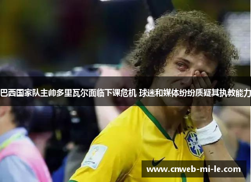 巴西国家队主帅多里瓦尔面临下课危机 球迷和媒体纷纷质疑其执教能力 巴西国家队主帅多里瓦尔面临下课危机 球迷和媒体纷纷质疑其执教能力