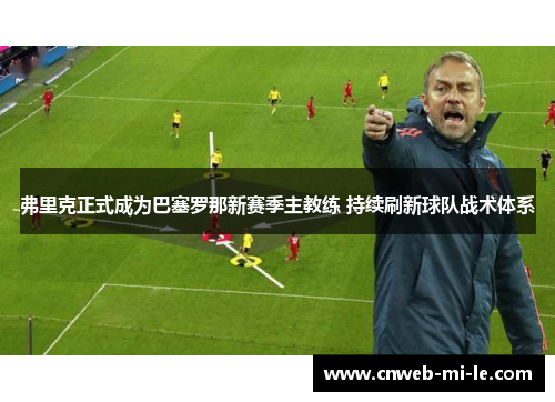 弗里克正式成为巴塞罗那新赛季主教练 持续刷新球队战术体系 弗里克正式成为巴塞罗那新赛季主教练 持续刷新球队战术体系