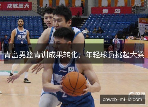 青岛男篮青训成果转化，年轻球员挑起大梁