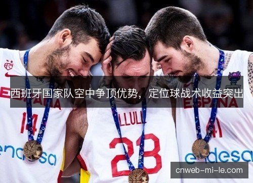 西班牙国家队空中争顶优势，定位球战术收益突出